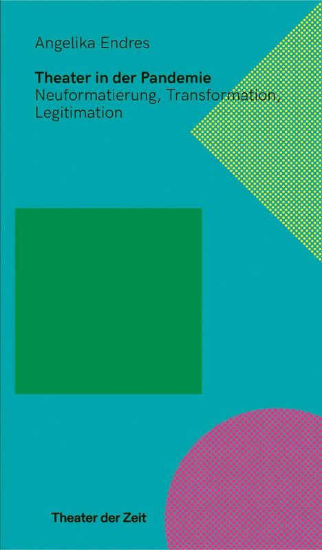 "Angelika Endres, Theater in der Pandemie, Neuformatierung, Transformation, Legitimation." Geometrische Formen, grün und pink.