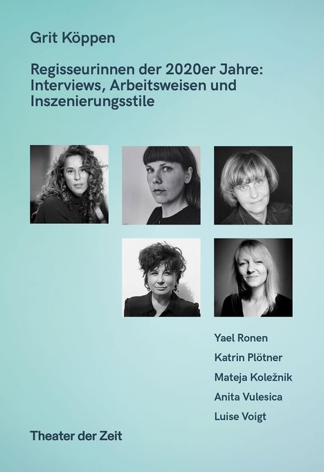 Grit Köppen. Regisseurinnen der 2020er Jahre: Interviews, Arbeitsweisen... Yael Ronen, Katrin Plötner... Theater der Zeit.