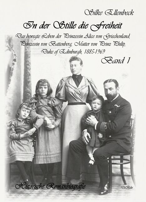 Silke Ellenbeck: In der Stille die Freiheit Band 1 - Das bewegte Leben der Prinzessin Alice von Griechenland, Prinzessin von Battenberg, Mutter von Prinz Philip, Duke von Edinburgh, 1885-1969 - Geburt, Kindheit, Jugend und die Jahre bis 1922, Buch