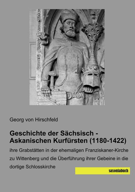 Georg von Hirschfeld: Geschichte der Sächsisch - Askanischen Kurfürsten (1180-1422), Buch