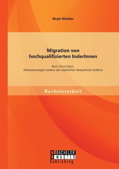 Birgit Winkler: Migration von hochqualifizierten InderInnen: Brain Drain/Gain. Interessenslagen seitens der staatlichen AkteurInnen Indiens, Buch