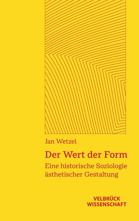 Gelber Hintergrund, roter Text: "Jan Wetzel, Der Wert der Form, Eine historische Soziologie ästhetischer Gestaltung."