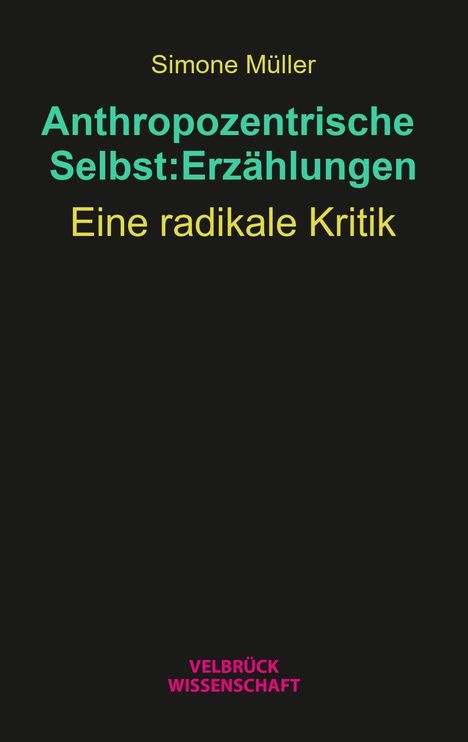 „Simone Müller: Anthropozentrische Selbst:Erzählungen. Eine radikale Kritik.“ Schwarzer Hintergrund, bunte Schrift.