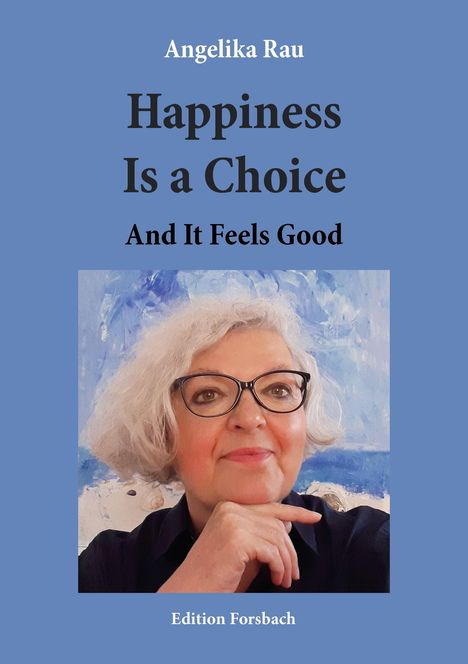 Der Text lautet: "Angelika Rau - Happiness Is a Choice - And It Feels Good - Edition Forsbach". Eine Frau mit Brille lächelt ruhig.