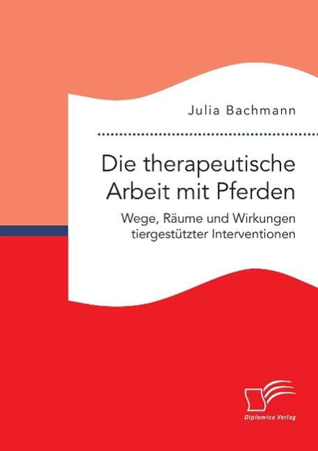 Julia Bachmann: Die therapeutische Arbeit mit Pferden. Wege, Räume und Wirkungen tiergestützter Interventionen, Buch