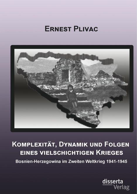 Ernest Plivac: Komplexität, Dynamik und Folgen eines vielschichtigen Krieges: Bosnien-Herzegowina im Zweiten Weltkrieg 1941-1945, Buch