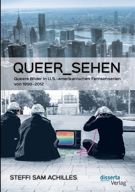 Steffi Sam Achilles: queer_sehen: Queere Bilder in U.S.-amerikanischen Fernsehserien von 1990-2012, Buch