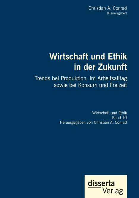Christian A. Conrad: Wirtschaft und Ethik in der Zukunft. Trends bei Produktion, im Arbeitsalltag sowie bei Konsum und Freizeit, Buch