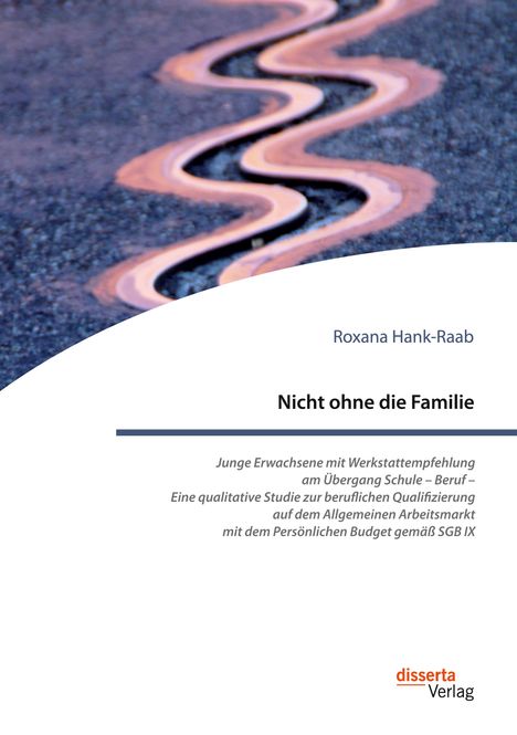 Roxana Hank-Raab: Nicht ohne die Familie. Junge Erwachsene mit Werkstattempfehlung am Übergang Schule ¿ Beruf ¿ Eine qualitative Studie zur beruflichen Qualifizierung auf dem Allgemeinen Arbeitsmarkt mit dem Persönlichen Budget gemäß SGB IX, Buch