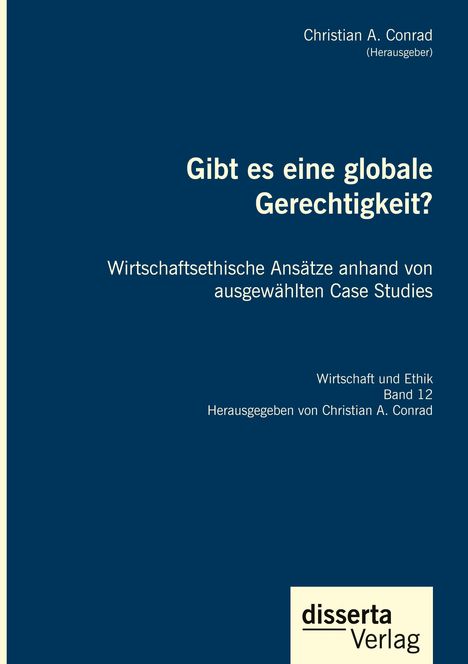 Christian A. Conrad: Gibt es eine globale Gerechtigkeit? Wirtschaftsethische Ansätze anhand von ausgewählten Case Studies, Buch