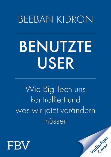 Blauer Hintergrund mit weißem Text: "BEEBAN KIDRON", "BENUTZTE USER", "Wie Big Tech uns kontrolliert und was wir jetzt verändern müssen", "FBV". Unten rechts steht "Vorläufiges Cover".