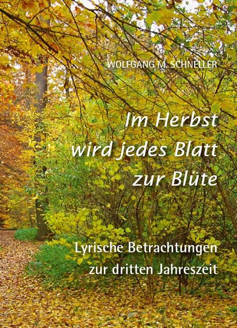 Wolfgang M. Schneller: Im Herbst wird jedes Blatt zur Blüte - Lyrische Betrachtungen zur dritten Jahreszeit, Buch