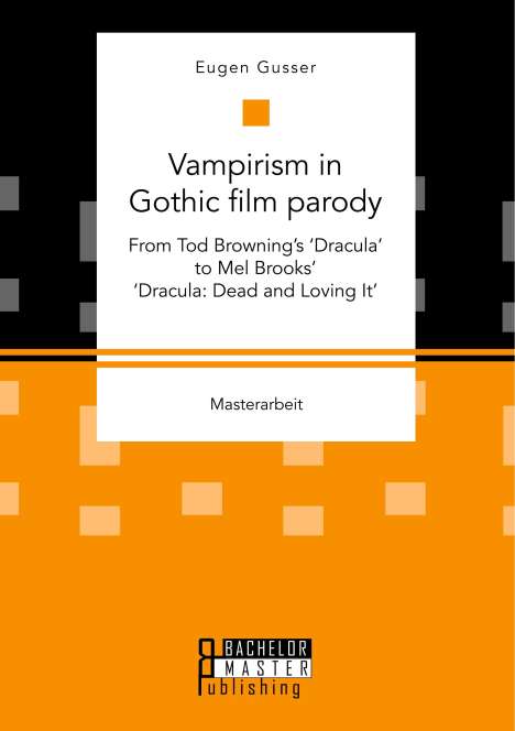 Eugen Gusser: Vampirism in Gothic film parody: From Tod Browning¿s ¿Dracula¿ to Mel Brooks¿ ¿Dracula: Dead and Loving It¿, Buch