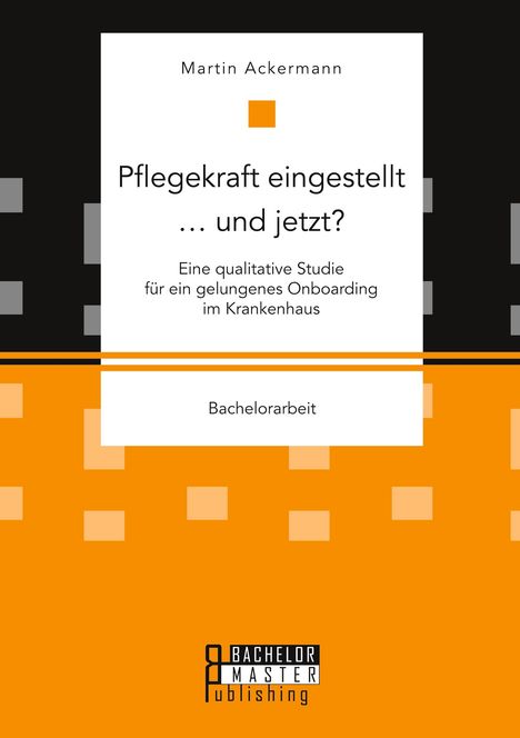 Martin Ackermann: Pflegekraft eingestellt ... und jetzt? Eine qualitative Studie für ein gelungenes Onboarding im Krankenhaus, Buch