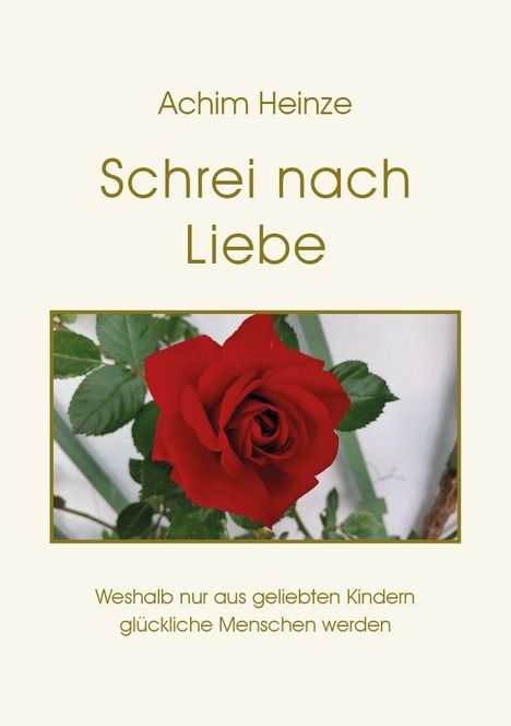 Achim Heinze - Schrei nach Liebe. Weshalb nur aus geliebten Kindern glückliche Menschen werden. Rote Rose auf grünem Hintergrund.
