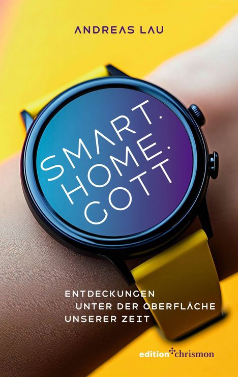 Titel: "SMART HOME GOTT"; Autor: Andreas Lau. Eine Smartwatch auf einem Arm mit gelbem Armband vor gelbem Hintergrund.