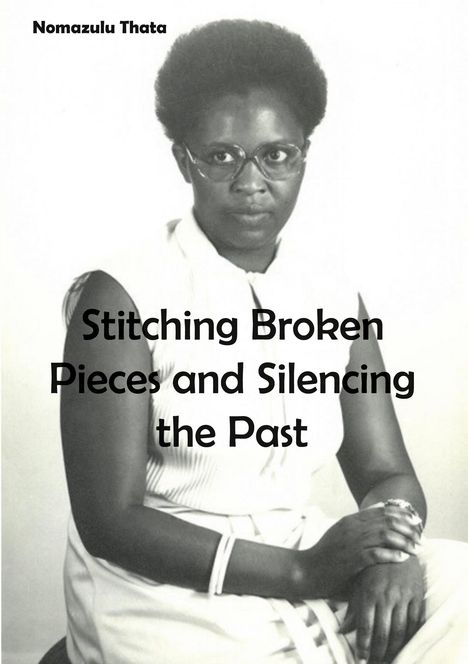 Text: "Nomazulu Thata" und "Stitching Broken Pieces and Silencing the Past". Frau in weißer Kleidung sitzt mit gefalteten Händen.