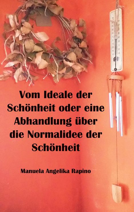 Text: "Vom Ideale der Schönheit oder eine Abhandlung über die Normalidee der Schönheit. Manuela Angelika Rapino."  
Ein Kranz mit Blättern, Thermometer und Windspiel an orangefarbener Wand.