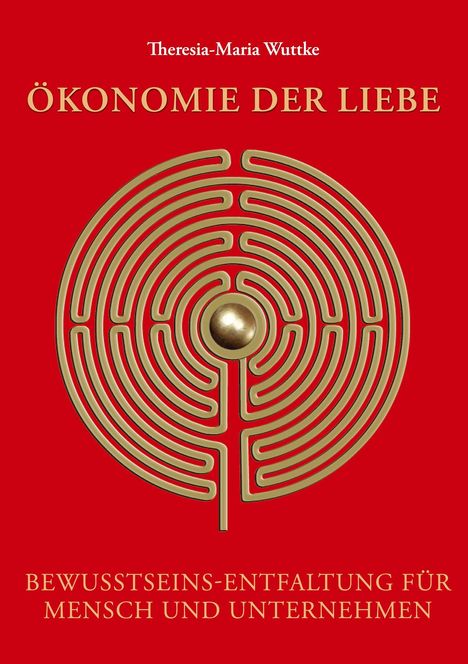 Text: "Theresia-Maria Wuttke. Ökonomie der Liebe. Bewusstseins-Entfaltung für Mensch und Unternehmen."  
Ein goldenes Labyrinth auf rotem Hintergrund.