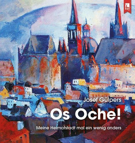 "Josef Gülpers, Os Oche! Meine Heimatstadt mal ein wenig anders." Eine bunte, expressive Stadtansicht, stilisiert.