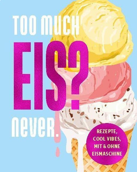 Text: "TOO MUCH EIS? never. REZEPTE, COOL VIBES, MIT & OHNE EISMASCHINE." Illustration von einem dreifarbigen Eis in einer Waffel.