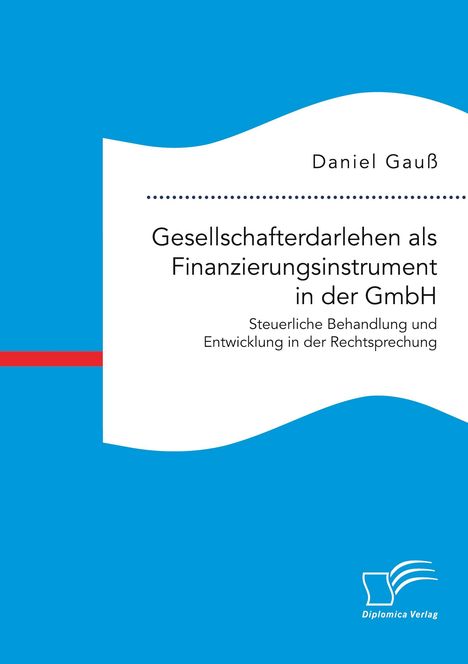 Daniel Gauß: Gesellschafterdarlehen als Finanzierungsinstrument in der GmbH. Steuerliche Behandlung und Entwicklung in der Rechtsprechung, Buch
