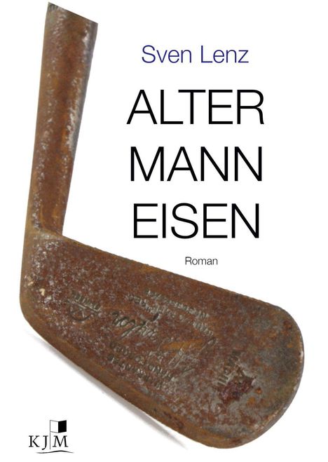 "Sven Lenz: ALTER MANN EISEN. Roman." Ein altes, rostiges Golfschläger im Bild. KJM-Logo unten links.