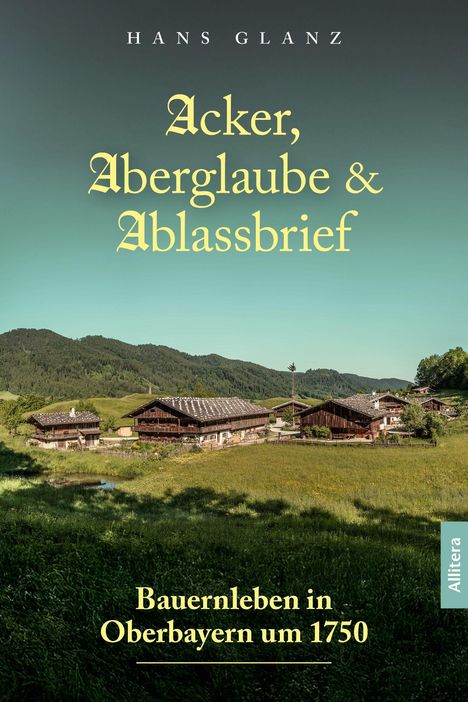 "Acker, Aberglaube & Ablassbrief" von Hans Glanz. Bauernleben in Oberbayern um 1750. Alte Bauernhäuser in ländlicher Landschaft.