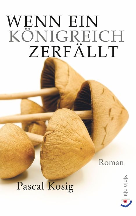 "Wenn ein Königreich zerfällt", Roman von Pascal Kosig. Abgebildet sind mehrere braune Pilze. KUUUUK Logo unten rechts.