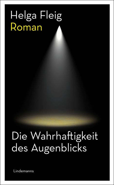 "Die Wahrhaftigkeit des Augenblicks", Roman, von Helga Fleig. Ein Spotlight beleuchtet den Boden auf schwarzem Hintergrund.