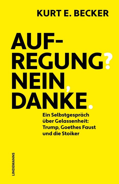 AUFREGUNG? NEIN, DANKE. Ein Selbstgespräch über Gelassenheit: Trump, Goethes Faust und die Stoiker. Helles Gelb.