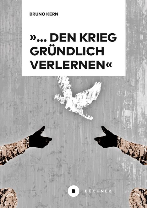 "BRUNO KERN - '... DEN KRIEG GRÜNDLICH VERLERNEN' - BÜCHNER." Eine Taube und zwei Hände, die aufeinander zeigen.