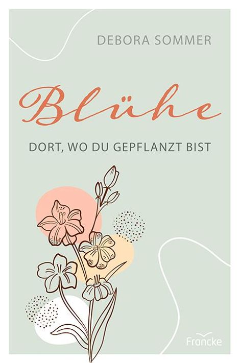 Debora Sommer: Blühe dort, wo du gepflanzt bist, Buch