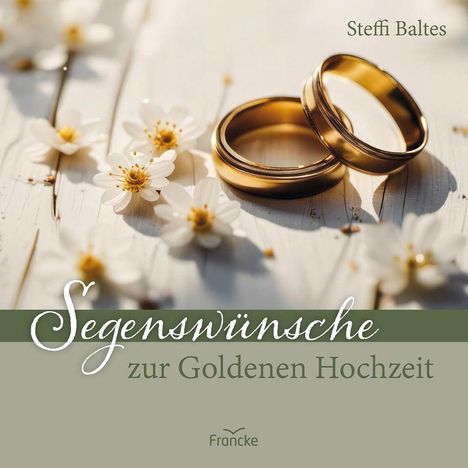 "Segenswünsche zur Goldenen Hochzeit", Steffi Baltes. Zwei goldene Ringe auf Holz mit weißen Blumen. Francke-Logo.