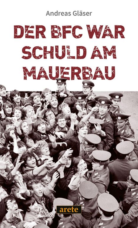 "DER BFC WAR SCHULD AM MAUERBAU" in roter, grober Schrift. Schwarz-weißes Foto: Menschenmenge und Polizisten. Logo: "arete".
