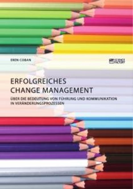 Eren Coban: Erfolgreiches Change Management. Über die Bedeutung von Führung und Kommunikation in Veränderungsprozessen, Buch