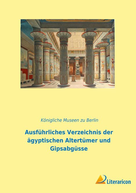 Königliche Museen Zu Berlin: Ausführliches Verzeichnis der ägyptischen Altertümer und Gipsabgüsse, Buch