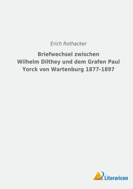 Erich Rothacker: Briefwechsel zwischen Wilhelm Dilthey und dem Grafen Paul Yorck von Wartenburg 1877-1897, Buch