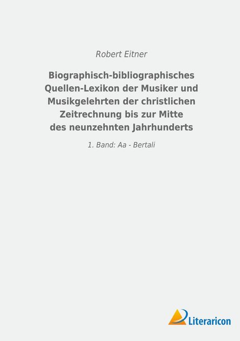 Robert Eitner: Biographisch-bibliographisches Quellen-Lexikon der Musiker und Musikgelehrten der christlichen Zeitrechnung bis zur Mitte des neunzehnten Jahrhunderts, Buch