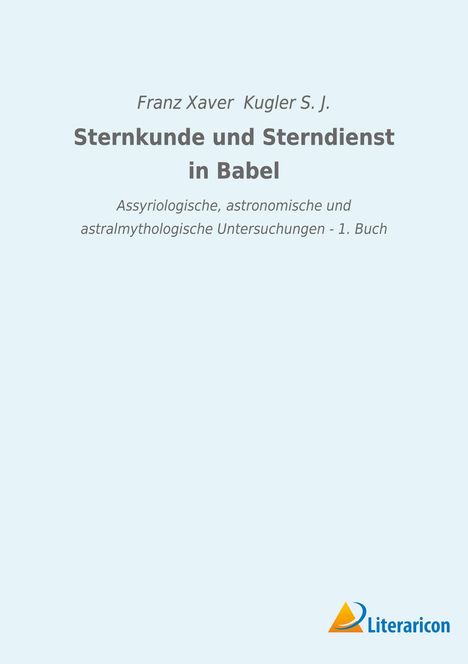 Franz Xaver Kugler S. J.: Sternkunde und Sterndienst in Babel, Buch