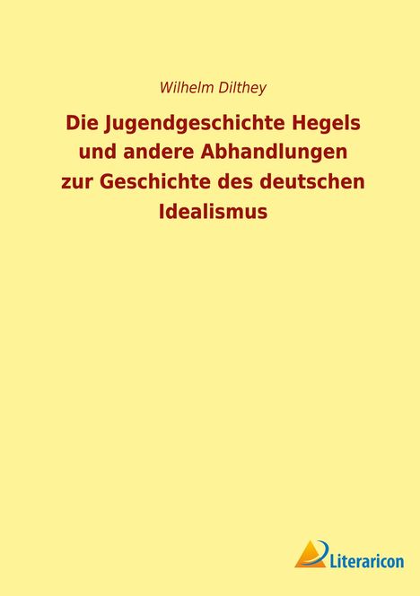 Wilhelm Dilthey: Die Jugendgeschichte Hegels und andere Abhandlungen zur Geschichte des deutschen Idealismus, Buch