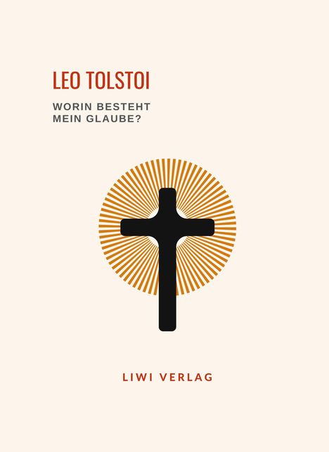 Leo N. Tolstoi: Leo Tolstoi: Worin besteht mein Glaube? Vollständige Neuausgabe, Buch