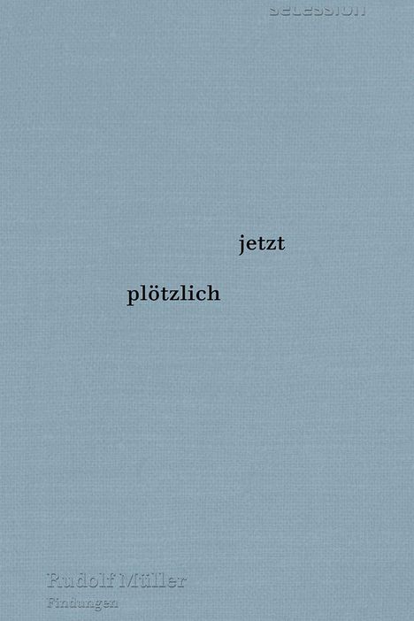 "plötzlich", "jetzt" auf grauem Hintergrund. Unten: "Rudolf Müller, Findungen".