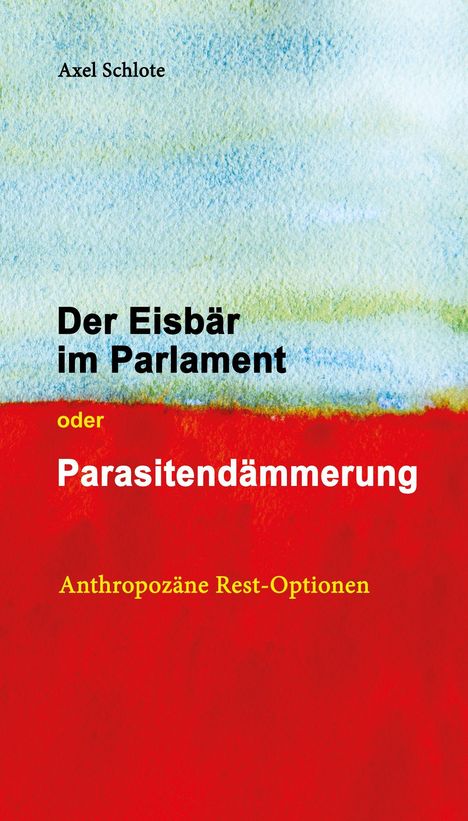 Texte: "Der Eisbär im Parlament oder Parasitendämmerung. Anthropozäne Rest-Optionen." Oben Farbverlauf blau-grün, unten rot.
