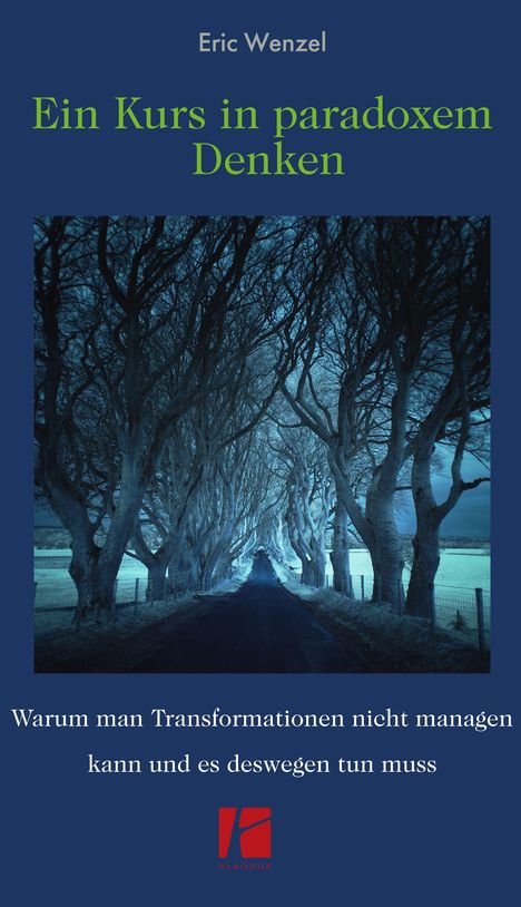 Titel: "Ein Kurs in paradoxe Denken". Untertitel: "Warum man Transformationen nicht managen kann und es deswegen tun muss". Darunter ein Foto von Bäumen, die sich über einer Straße wölben.