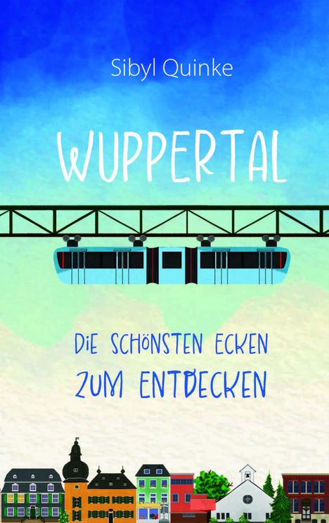 „Sibyl Quinke – Wuppertal: Die schönsten Ecken zum Entdecken.“ Illustration: Schwebebahn, bunte Häuserzeile.