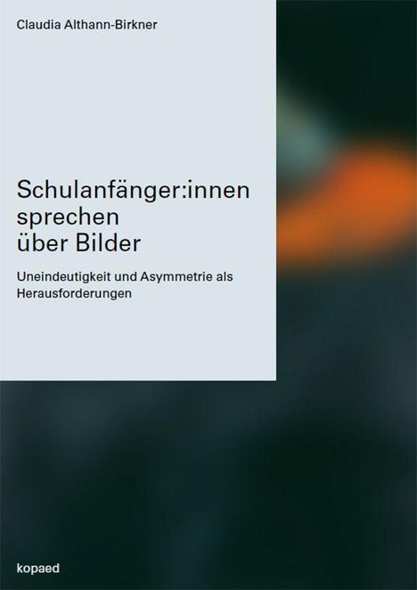 Text: "Claudia Althann-Birkner. Schulanfänger:innen sprechen über Bilder. Uneindeutigkeit und Asymmetrie als Herausforderungen."  
Rechte Seite unscharf in dunklen Tönen.