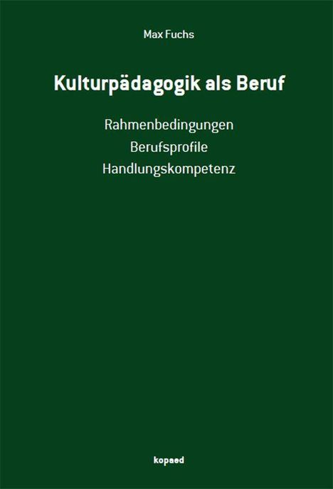 Text: Max Fuchs, Kulturpädagogik als Beruf, Rahmenbedingungen, Berufsprofile, Handlungskompetenz, kopaed. Hintergrund: grün.