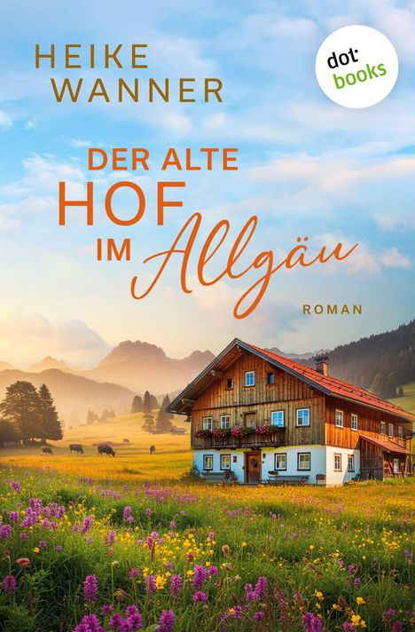 Text: "Heike Wanner, Der alte Hof im Allgäu, Roman". Landschaft mit Bauernhaus, Wiesenblumen, Berge im Hintergrund.