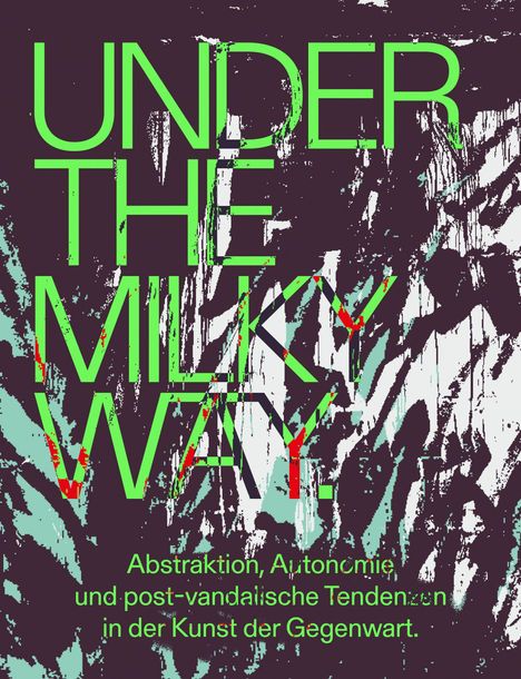 "UNDER THE MILKY WAY. Abstraktion, Autonomie und post-vandalische Tendenzen in der Kunst der Gegenwart." Bunte, abstrakte Formen.